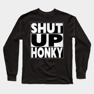 SHUT UP HONKY! Long Sleeve T-Shirt